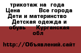 трикотаж на 3года › Цена ­ 200 - Все города Дети и материнство » Детская одежда и обувь   . Курганская обл.